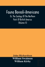 Fauna Boreali-Americana, Or, The Zoology Of The Northern Parts Of British America