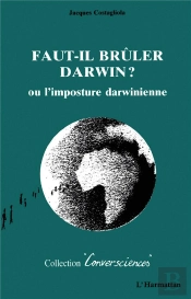 Faut-Il Bruler Darwin ? Ou L'Imposture Darwinienne