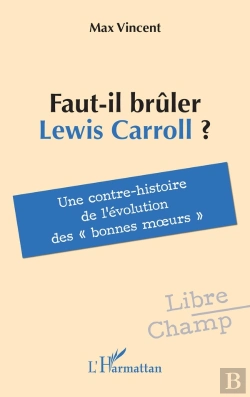 Bertrand.pt - Faut-Il Brûler Lewis Carroll ? : Une Contre-Histoire De L'Évolution Des « Bonnes Moeurs »