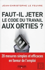Faut-Il Jeter Le Code Du Travail Aux Orties ?  20 Mesures Simples Et Efficaces En Faveur De L'Emploi