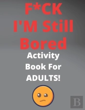 F*Ck I'M Still Bored Activity Book For Adults!