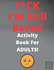 F*Ck I'M Still Bored Activity Book For Adults!