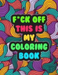 F*Ck Off! This Is My Coloring Book