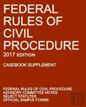 Federal Rules Of Civil Procedure; 2017 Edition (Casebook Supplement): With Advisory Committee Notes, Select Statutes, And Official Forms