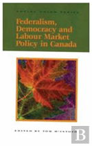 Federalism, Democracy And Labour Market Policy In Canada