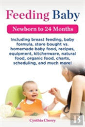Feeding Baby. Including Breast Feeding, Baby Formula, Store Bought Vs. Homemade Baby Food,  Recipes, Equipment, Kitchenware, Natural Food, Organic Foo