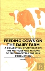 Feeding Cows On The Dairy Farm - A Collection Of Articles On The Methods And Rations Of Feeding Cattle For Milk Production
