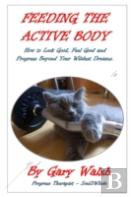 Feeding The Active Body: How To Look Good, Feel Good And Progress Beyond Your Wildest Dreams