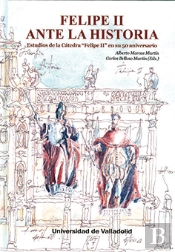 Felipe Ii Ante La Historia. Estudios De La Cátedra 'Felipe Ii' En Su 50 Aniversario