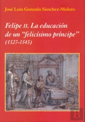 Felipe Ii: La Educación De Un 'Felicísimo Príncipe' (1527-1545)