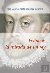 Felipe Ii: La Mirada De Un Rey (1527-1598)