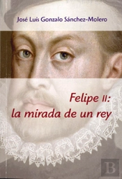 Felipe Ii : La Mirada De Un Rey