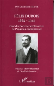 Felix Dubois 1862-1945 ; Grand Reporter Et Explorateur De Panama A Tamanrasset