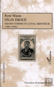 Félix Eboué ; Grand Commis Et Loyal Serviteur (1884-1944)
