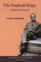 Félix Houphouët-Boigny : L'Épreuve Du Pouvoir