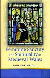 Feminine Sanctity And Spirituality In Medieval Wales
