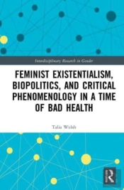 Feminist Existentialism, Biopolitics, And Critical Phenomenology In A Time Of Bad Health