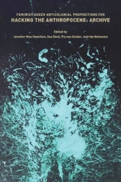 Feminist, Queer, Anticolonial Propositions For Hacking The Anthropocene