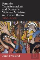 Feminist Transformations And Domestic Violence Activism In Divided Berlin, 1968-2002