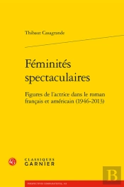 Feminites Spectaculaires - Figures De L'Actrice Dans Le Roman Francais Et Americ - Figures De L'Actr