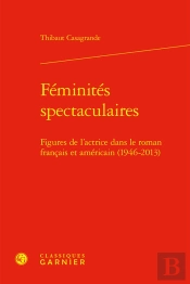 Féminités Spectaculaires : Figures De L'Actrice Dans Le Roman Français Et Américain (1946-2013)