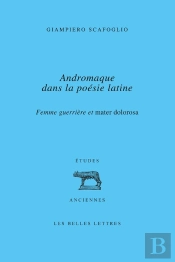 Femme Guerrière Et Mater Dolorosa : Andromaque Dans La Poésie Latine