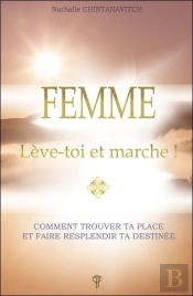 Femme : Lève-Toi Et Marche ! ; Comment Trouver Ta Place Et Faire Resplendir Ta Destinée