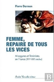 Femme, Repaire De Tous Les Vices ; Une Histoire De La France Misogyne Du Xvi Au Xix Siècle
