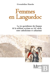 Femmes En Languedoc ; La Vie Quotidienne Des Femmes De La Noblesse Occitaine Au Xiiie Siècle, Entre Catholicisme Et Catharisme