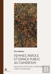 Femmes, Parole Et Espace Public Au Cameroun : Analyse De Textes Des Littératures Écrite Et Populaire