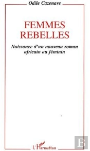 Femmes Rebelles ; Naissance D'Un Nouveau Roman Africain Au Féminin