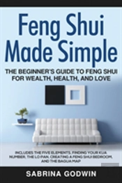Feng Shui Made Simple - The Beginner'S Guide To Feng Shui For Wealth, Health, And Love