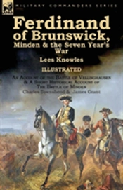 Ferdinand Of Brunswick, Minden & The Seven Year'S War By Lees Knowles, With An Account Of The Battle Of Vellinghausen & A Short Historical Account Of The Battle Of Minden By Charles Townshend & James 