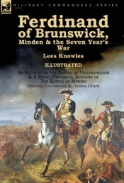 Ferdinand Of Brunswick, Minden & The Seven Year'S War By Lees Knowles, With An Account Of The Battle Of Vellinghausen & A Short Historical Account Of The Battle Of Minden By Charles Townshend & James 
