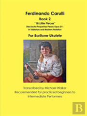 Ferdinando Carulli Book 2 18 Little Pieces Dieciocho Pequenas Piezas Opus 211 In Tablature And Modern Notation For Baritone Ukulele