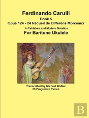 Ferdinando Carulli Book 5 Opus 124 - 24 Recueil De Differens Morceaux In Tablature And Modern Notation For Baritone Ukulele