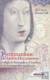 Ferdinandus Dei Gracia Rex Aragonum. La Efigie De Fernando Ii El Católico En La Iconografía Medieval