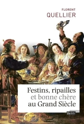 Festins, Ripailles Et Bonne Chère Au Grand Siècle