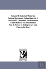 Festschrift Heinrich Weber Zu Seinem Siebzigsten Geburtstag Am 5, Marz 1912, Gewidmet Von Freunden Und Schulern; Mit Dem Bildnis Von H. Weber In Heliogravure Und Figuren Im Text.