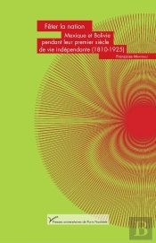 Fêter La Nation. Mexique Et Bolivie Pendant Leur Premier Siècle De Vie Indépendante (1810-1925)