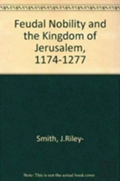 Feudal Nobility And The Kingdom Of Jerusalem, 1174-1277