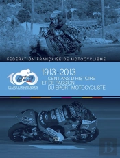 Ffm 1913-2013 ; Cent Ans D'Histoire Et De Passion Du Sport Motocycliste