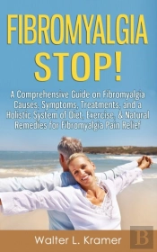 Fibromyalgia Stop! - A Comprehensive Guide On Fibromyalgia Causes, Symptoms, Treatments, And A Holistic System Of Diet, Exercise, & Natural Remedies For Fibromyalgia Pain Relief