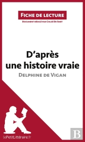 Fiche De Lecture : D'Après Une Histoire Vraie De Delphine De Vigan : Résumé Complet Et Analyse Détaillée De L'Oeuvre