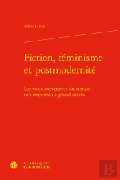 Fiction, Feminisme Et Postmodernite - Les Voies Subversives Du Roman Contemporai - Les Voies Subvers