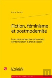 Fiction, Feminisme Et Postmodernite - Les Voies Subversives Du Roman Contemporain A Grand Succes