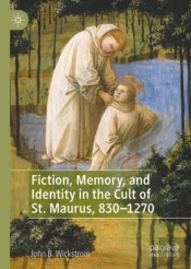 Fiction, Memory, And Identity In The Cult Of St. Maurus, 830â€“1270