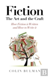 Fiction - The Art And The Craft - How Fiction Is Written And How To Write It