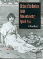 Fictions Of The Feminine In The Nineteenth-Century Spanish Press