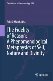 Fidelity Of Reason: A Phenomenological Metaphysics Of Self, Nature And Divinity